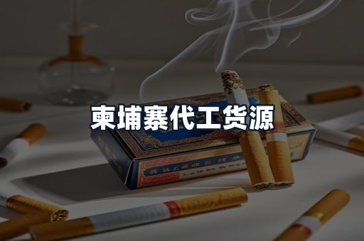 柬埔寨代工货源